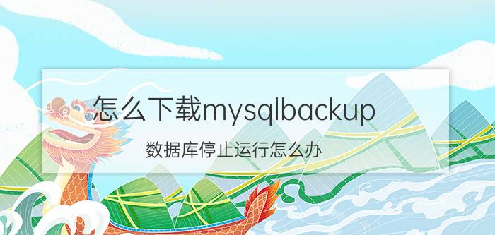 怎么下载mysqlbackup 数据库停止运行怎么办？